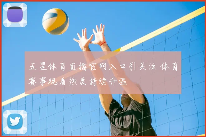 五星体育直播官网入口引关注 体育赛事观看热度持续升温