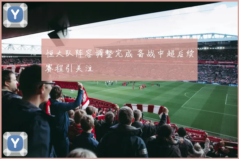 恒大队阵容调整完成 备战中超后续赛程引关注