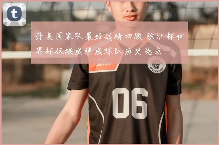 丹麦国家队最好战绩回顾 欧洲杯世界杯双线成绩成球队历史亮点