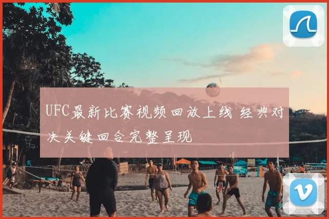 UFC最新比赛视频回放上线 经典对决关键回合完整呈现