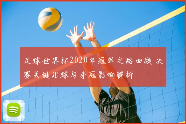 足球世界杯2020年冠军之路回顾 决赛关键进球与夺冠影响解析