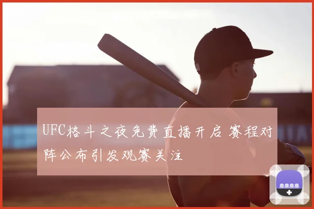 UFC格斗之夜免费直播开启 赛程对阵公布引发观赛关注