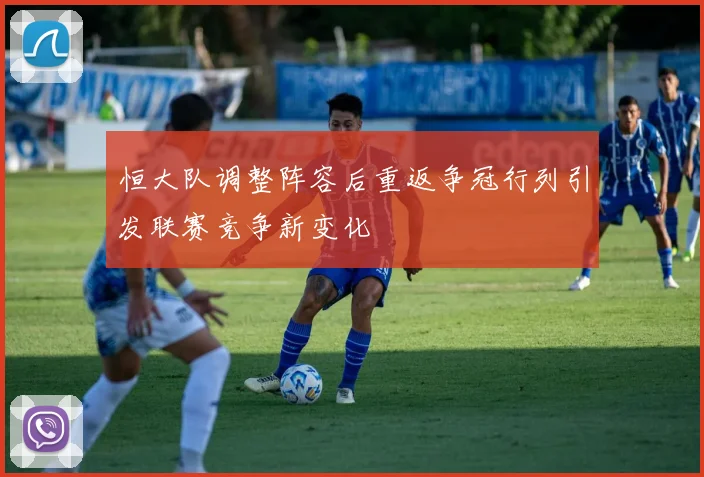 恒大队调整阵容后重返争冠行列引发联赛竞争新变化