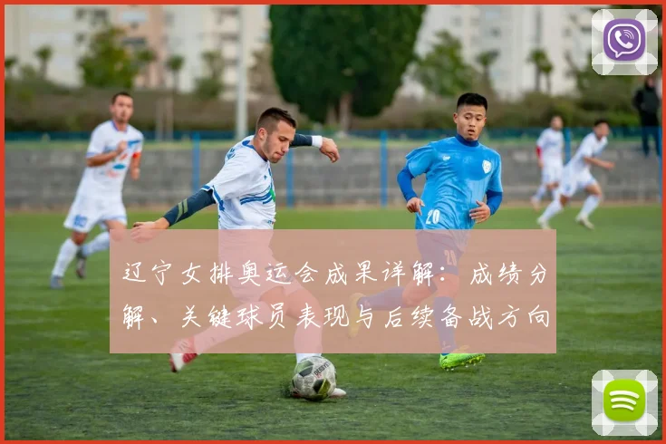 辽宁女排奥运会成果详解：成绩分解、关键球员表现与后续备战方向