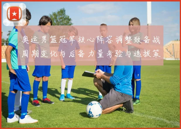 奥运男篮冠军核心阵容调整致备战周期变化与后备力量考验与选拔策略