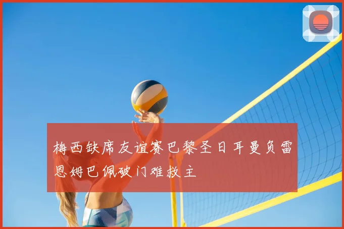 梅西缺席友谊赛巴黎圣日耳曼负雷恩姆巴佩破门难救主
