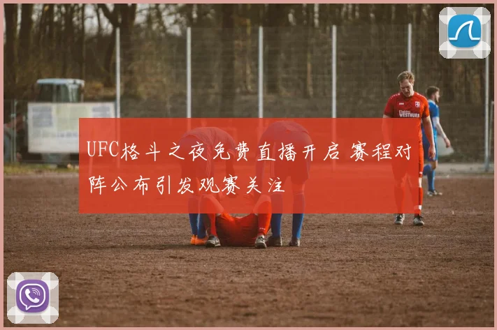 UFC格斗之夜免费直播开启 赛程对阵公布引发观赛关注