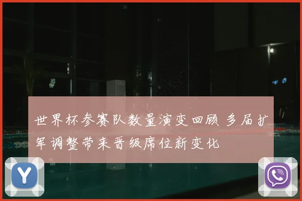 世界杯参赛队数量演变回顾 多届扩军调整带来晋级席位新变化