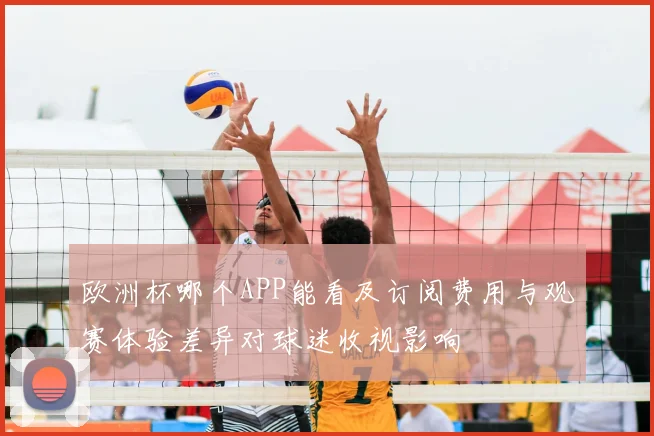 欧洲杯哪个APP能看及订阅费用与观赛体验差异对球迷收视影响