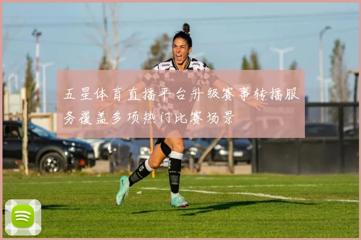 五星体育直播平台升级赛事转播服务覆盖多项热门比赛场景