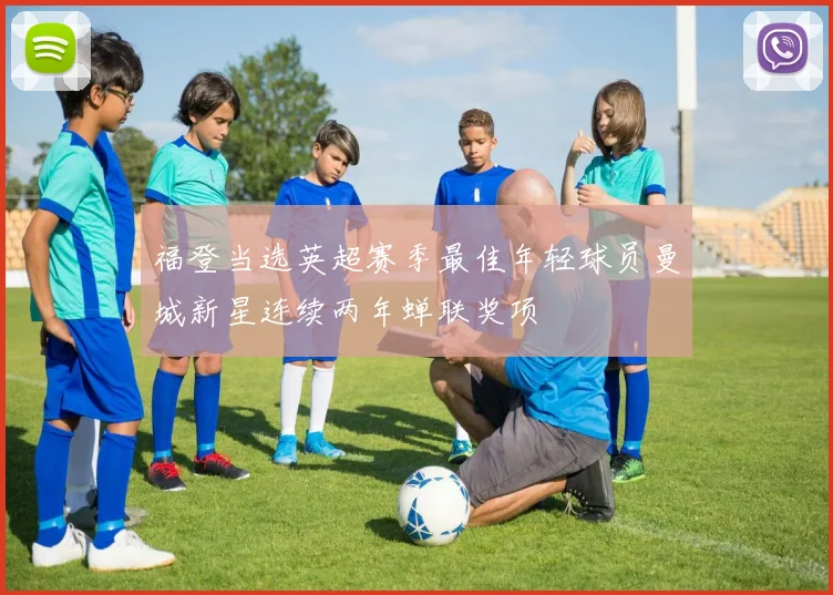 福登当选英超赛季最佳年轻球员曼城新星连续两年蝉联奖项