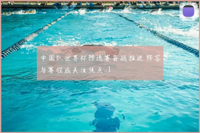 中国队世界杯预选赛备战推进 阵容与赛程成关注焦点_1