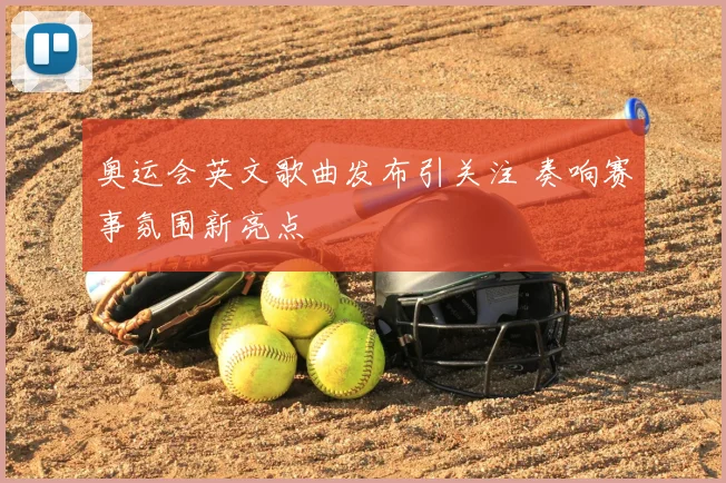 奥运会英文歌曲发布引关注 奏响赛事氛围新亮点