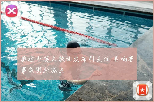 奥运会英文歌曲发布引关注 奏响赛事氛围新亮点