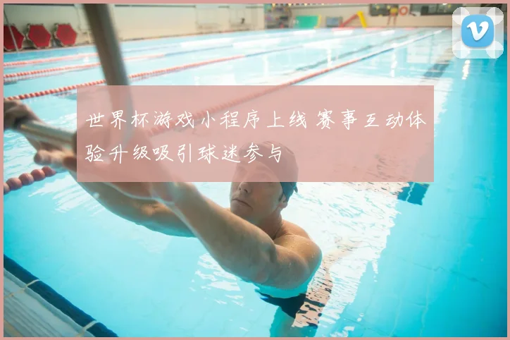 世界杯游戏小程序上线 赛事互动体验升级吸引球迷参与