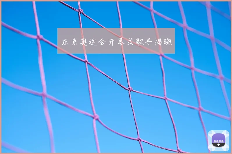 东京奥运会开幕式歌手揭晓
