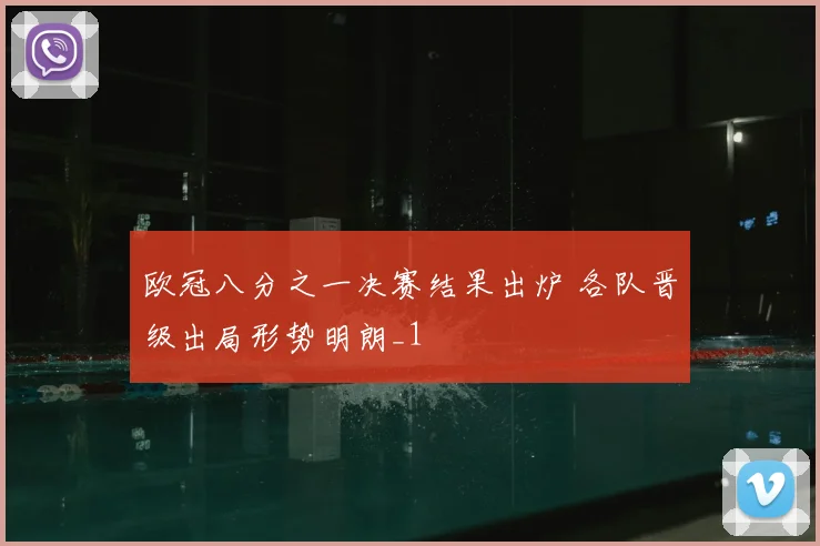 欧冠八分之一决赛结果出炉 各队晋级出局形势明朗_1