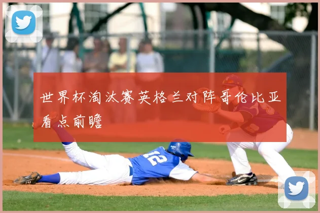 世界杯淘汰赛英格兰对阵哥伦比亚看点前瞻