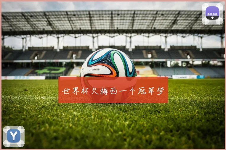 世界杯欠梅西一个冠军梦