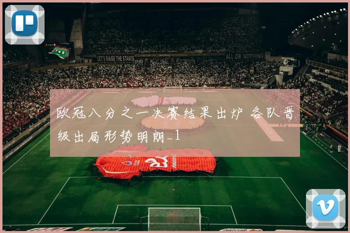 欧冠八分之一决赛结果出炉 各队晋级出局形势明朗_1